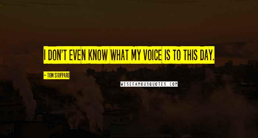 Tom Stoppard Quotes: I don't even know what my voice is to this day.
