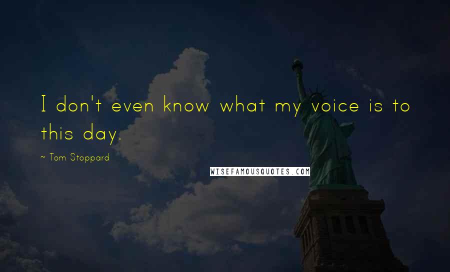 Tom Stoppard Quotes: I don't even know what my voice is to this day.