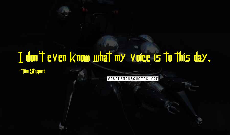 Tom Stoppard Quotes: I don't even know what my voice is to this day.