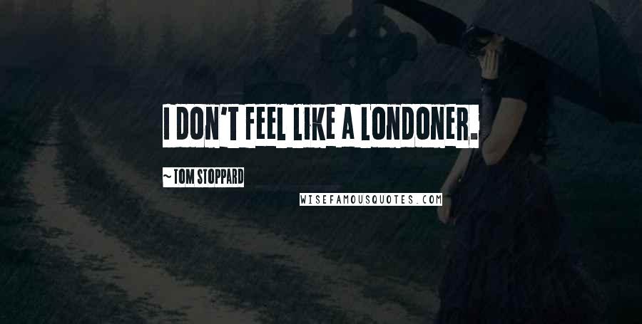 Tom Stoppard Quotes: I don't feel like a Londoner.