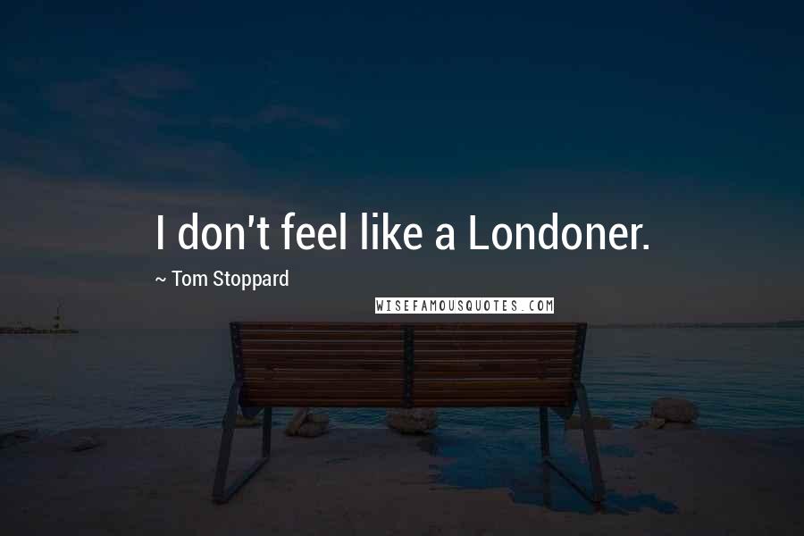 Tom Stoppard Quotes: I don't feel like a Londoner.