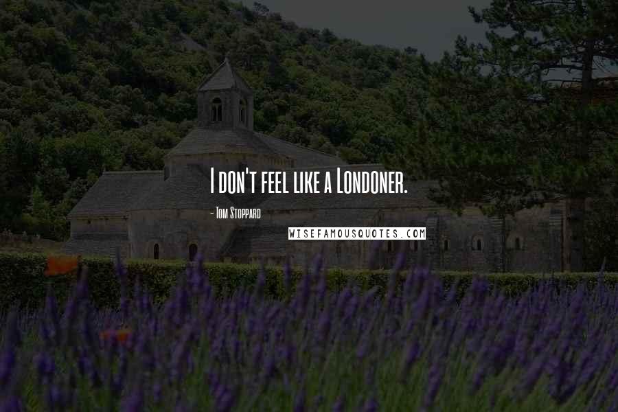 Tom Stoppard Quotes: I don't feel like a Londoner.