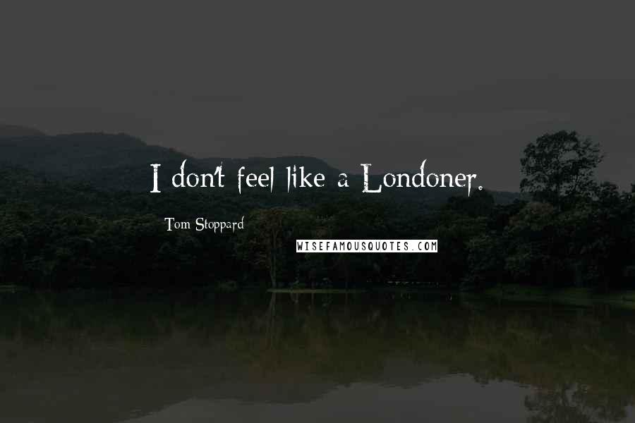 Tom Stoppard Quotes: I don't feel like a Londoner.