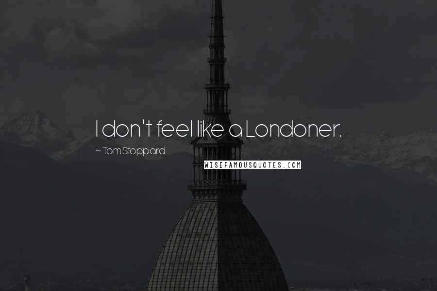 Tom Stoppard Quotes: I don't feel like a Londoner.