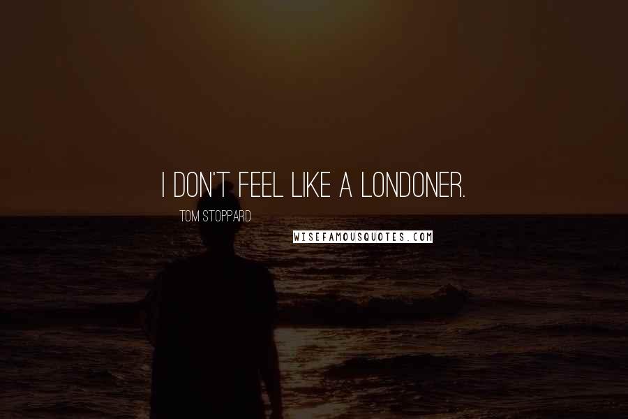 Tom Stoppard Quotes: I don't feel like a Londoner.