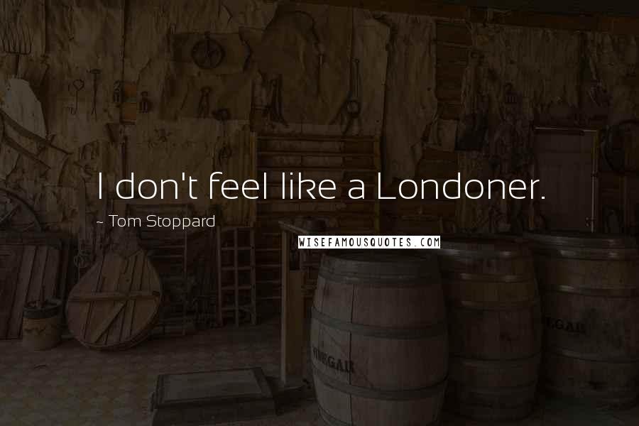 Tom Stoppard Quotes: I don't feel like a Londoner.