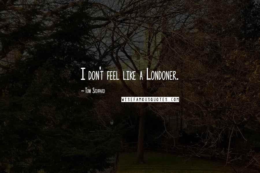 Tom Stoppard Quotes: I don't feel like a Londoner.