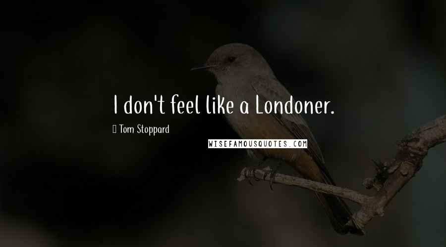 Tom Stoppard Quotes: I don't feel like a Londoner.