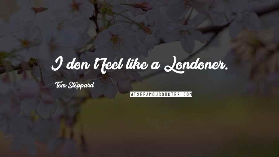 Tom Stoppard Quotes: I don't feel like a Londoner.