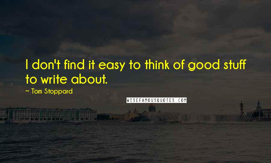 Tom Stoppard Quotes: I don't find it easy to think of good stuff to write about.