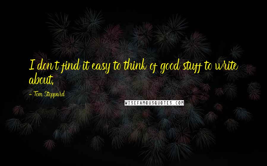 Tom Stoppard Quotes: I don't find it easy to think of good stuff to write about.