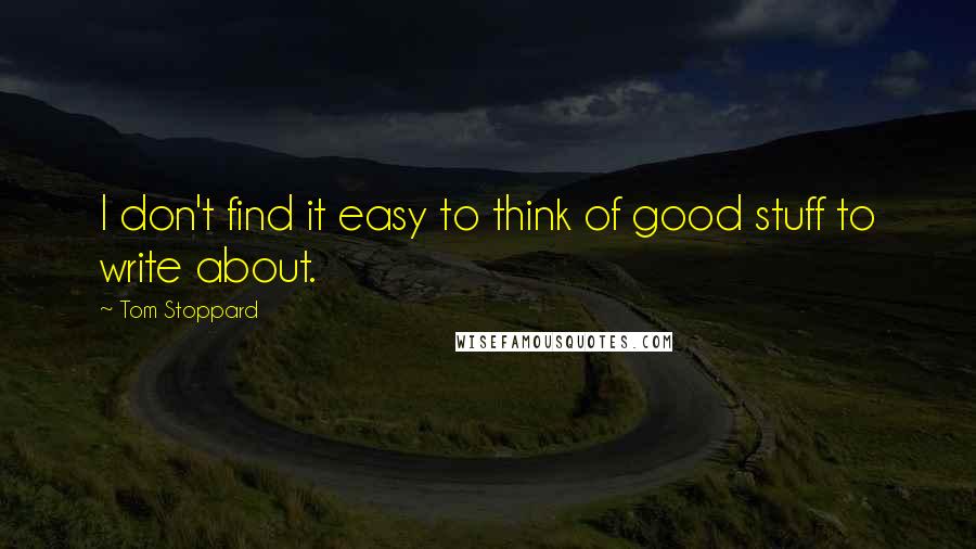 Tom Stoppard Quotes: I don't find it easy to think of good stuff to write about.