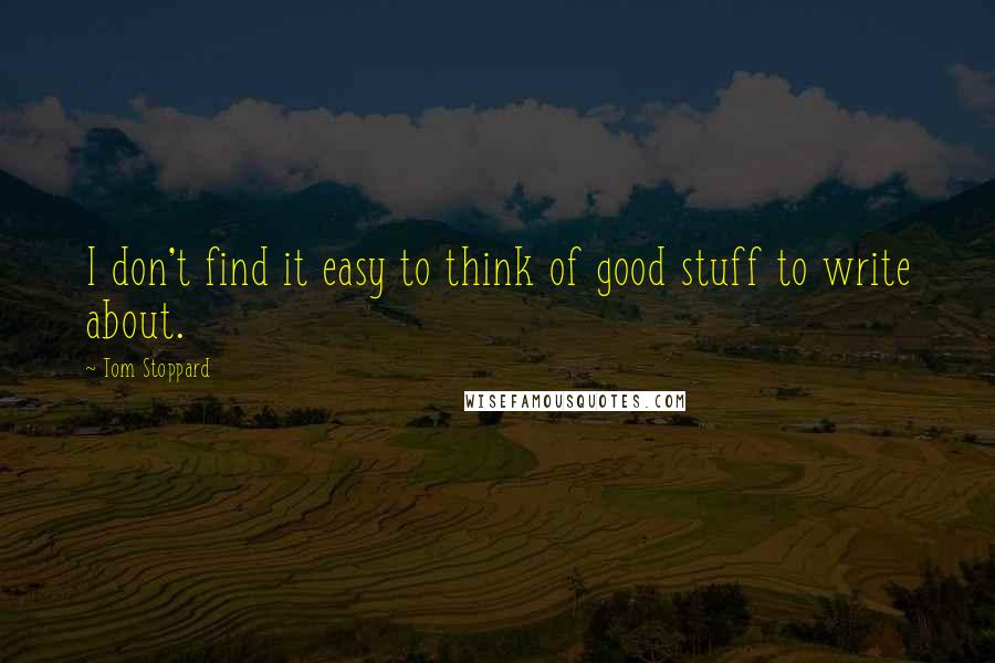 Tom Stoppard Quotes: I don't find it easy to think of good stuff to write about.