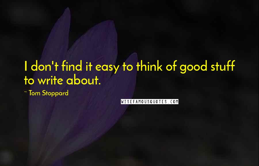 Tom Stoppard Quotes: I don't find it easy to think of good stuff to write about.