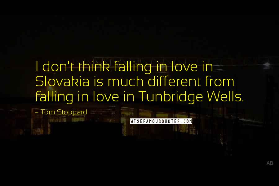 Tom Stoppard Quotes: I don't think falling in love in Slovakia is much different from falling in love in Tunbridge Wells.