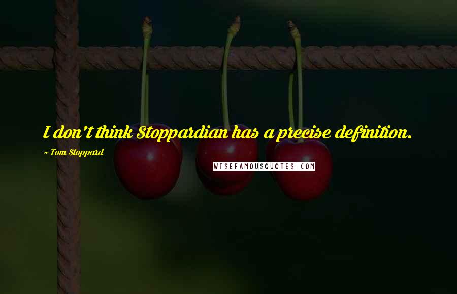 Tom Stoppard Quotes: I don't think Stoppardian has a precise definition.