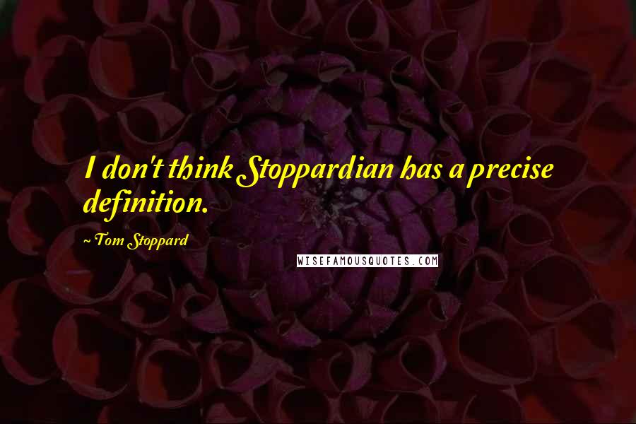 Tom Stoppard Quotes: I don't think Stoppardian has a precise definition.