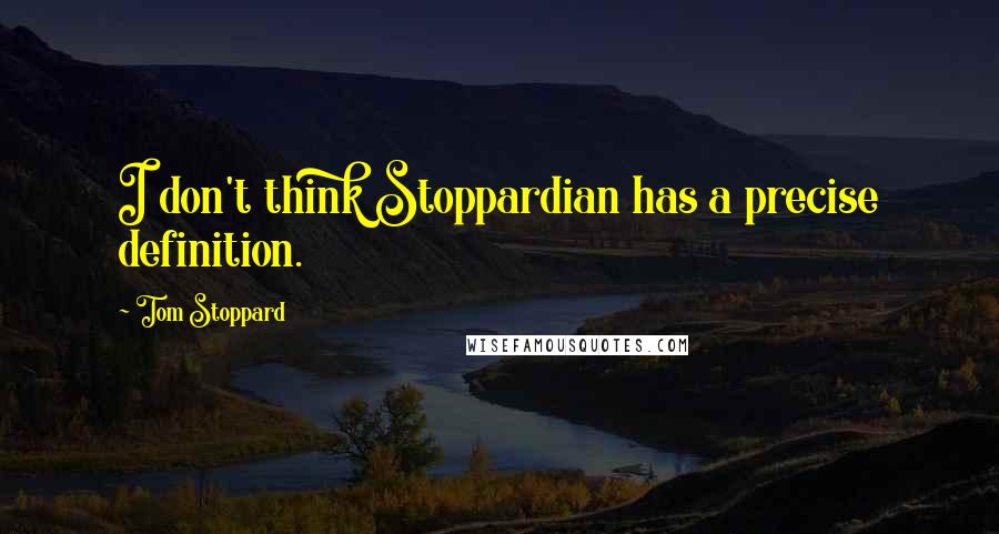 Tom Stoppard Quotes: I don't think Stoppardian has a precise definition.