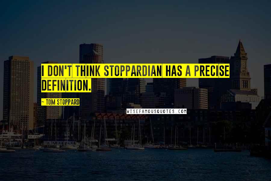 Tom Stoppard Quotes: I don't think Stoppardian has a precise definition.