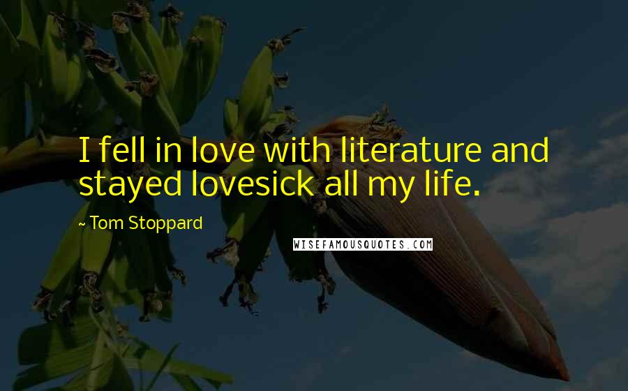 Tom Stoppard Quotes: I fell in love with literature and stayed lovesick all my life.