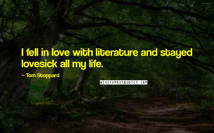 Tom Stoppard Quotes: I fell in love with literature and stayed lovesick all my life.