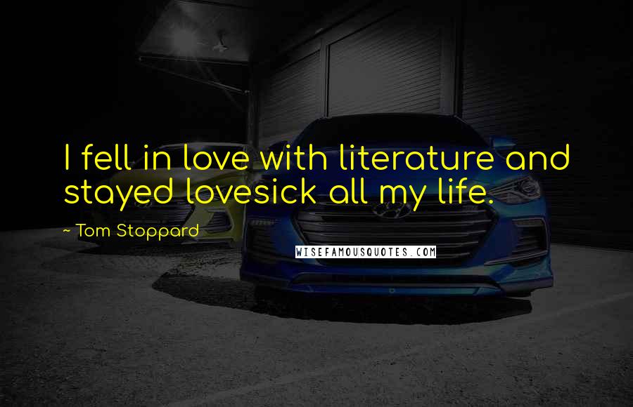 Tom Stoppard Quotes: I fell in love with literature and stayed lovesick all my life.