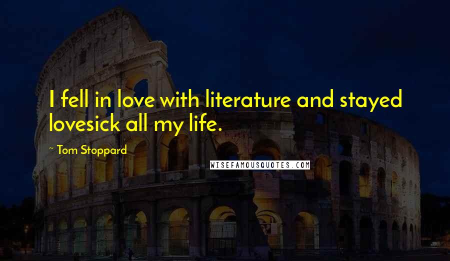 Tom Stoppard Quotes: I fell in love with literature and stayed lovesick all my life.