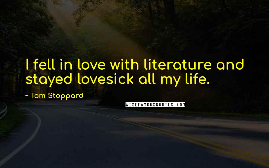 Tom Stoppard Quotes: I fell in love with literature and stayed lovesick all my life.