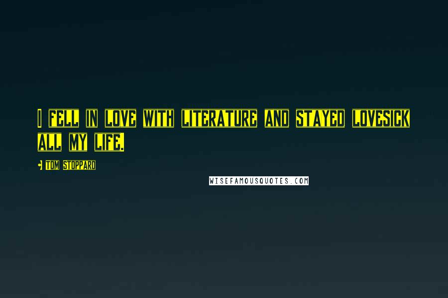 Tom Stoppard Quotes: I fell in love with literature and stayed lovesick all my life.