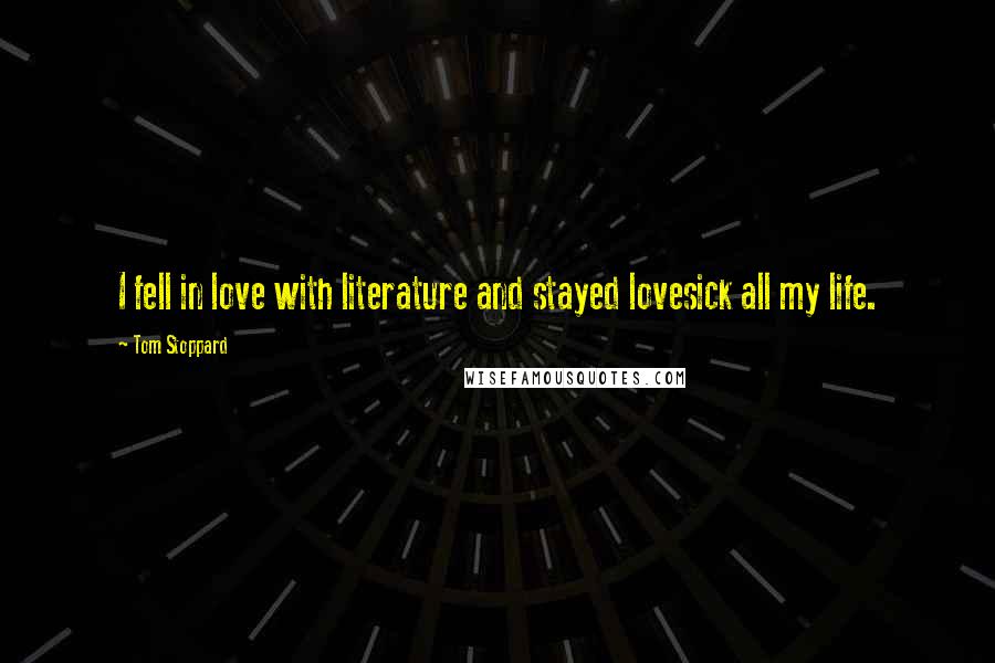 Tom Stoppard Quotes: I fell in love with literature and stayed lovesick all my life.