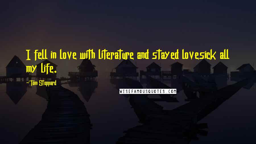 Tom Stoppard Quotes: I fell in love with literature and stayed lovesick all my life.