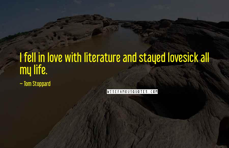 Tom Stoppard Quotes: I fell in love with literature and stayed lovesick all my life.