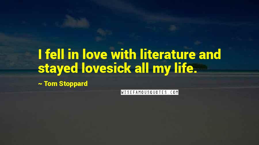 Tom Stoppard Quotes: I fell in love with literature and stayed lovesick all my life.