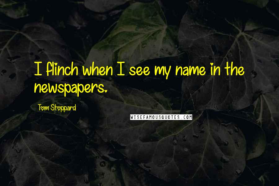 Tom Stoppard Quotes: I flinch when I see my name in the newspapers.