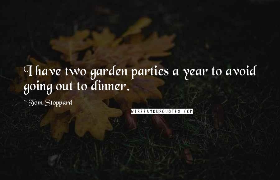 Tom Stoppard Quotes: I have two garden parties a year to avoid going out to dinner.