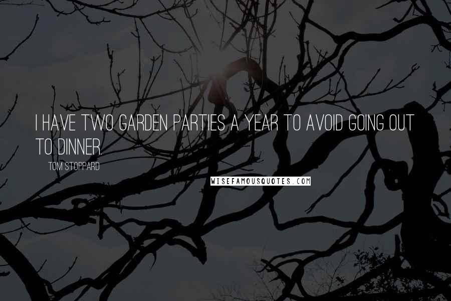 Tom Stoppard Quotes: I have two garden parties a year to avoid going out to dinner.