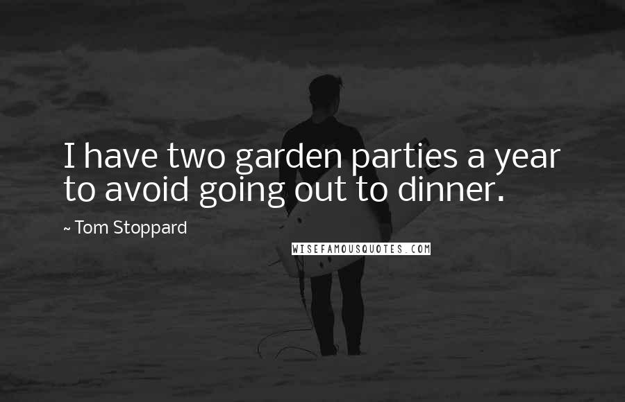 Tom Stoppard Quotes: I have two garden parties a year to avoid going out to dinner.