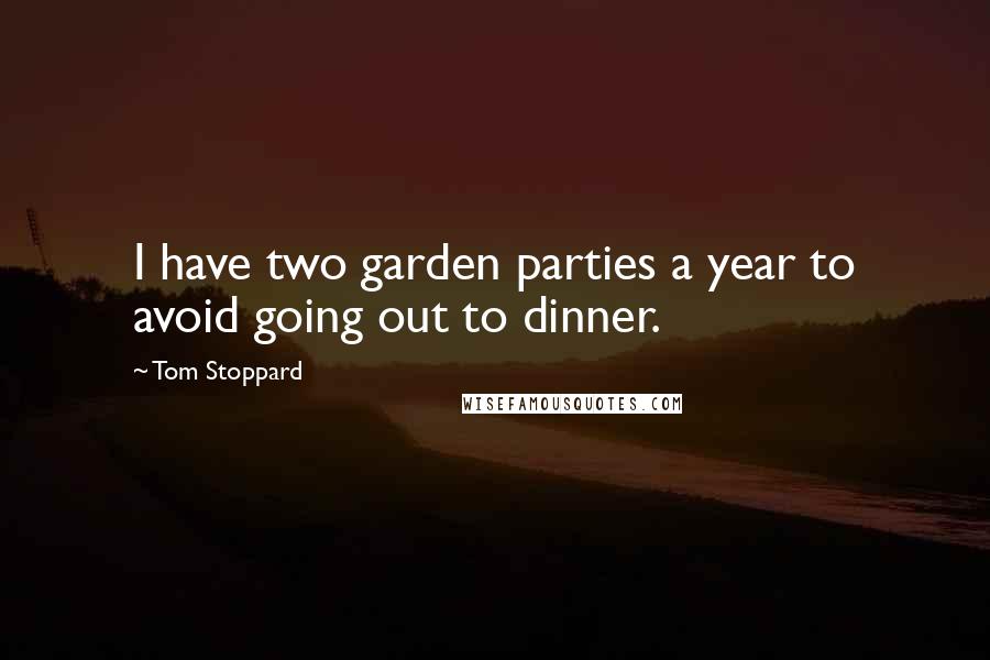 Tom Stoppard Quotes: I have two garden parties a year to avoid going out to dinner.