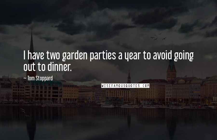 Tom Stoppard Quotes: I have two garden parties a year to avoid going out to dinner.