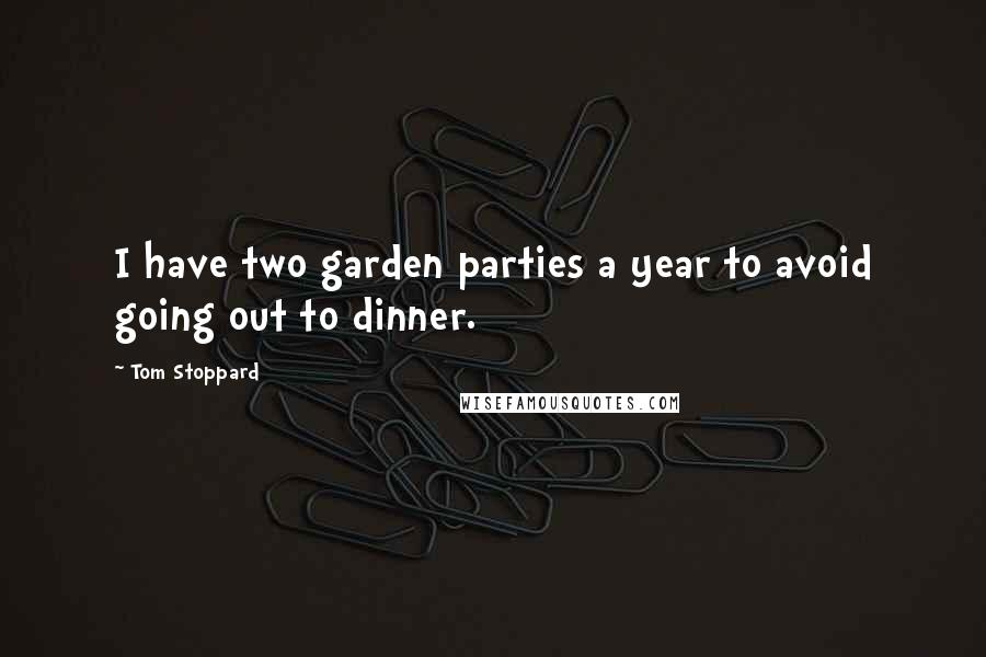 Tom Stoppard Quotes: I have two garden parties a year to avoid going out to dinner.