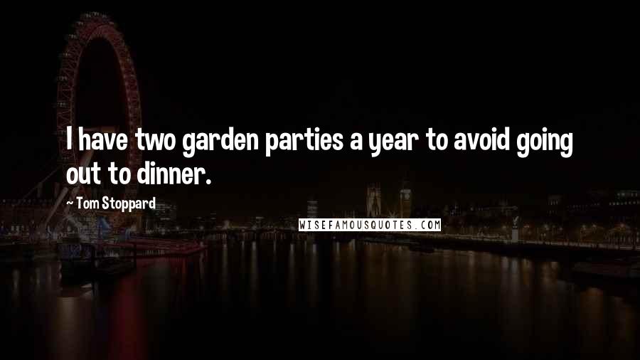 Tom Stoppard Quotes: I have two garden parties a year to avoid going out to dinner.