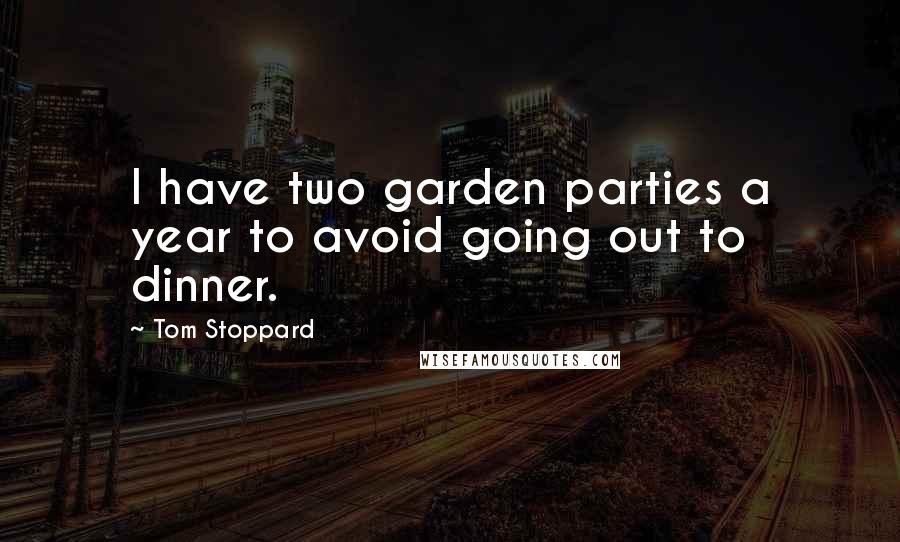 Tom Stoppard Quotes: I have two garden parties a year to avoid going out to dinner.