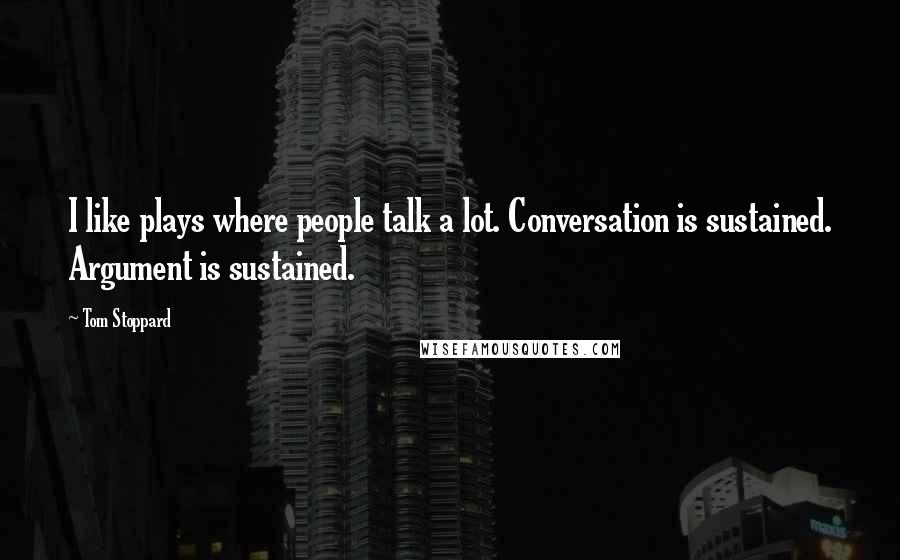 Tom Stoppard Quotes: I like plays where people talk a lot. Conversation is sustained. Argument is sustained.