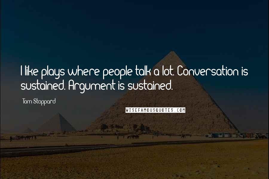 Tom Stoppard Quotes: I like plays where people talk a lot. Conversation is sustained. Argument is sustained.