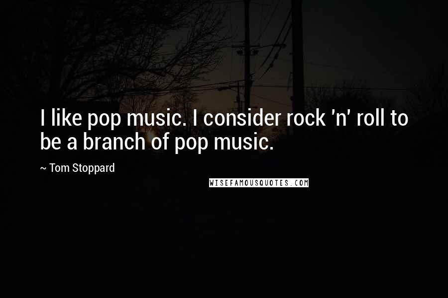 Tom Stoppard Quotes: I like pop music. I consider rock 'n' roll to be a branch of pop music.