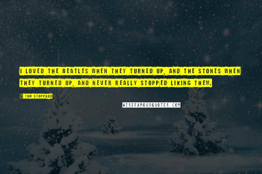 Tom Stoppard Quotes: I loved the Beatles when they turned up, and the Stones when they turned up, and never really stopped liking them.