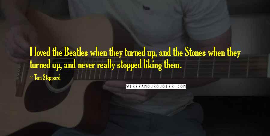 Tom Stoppard Quotes: I loved the Beatles when they turned up, and the Stones when they turned up, and never really stopped liking them.