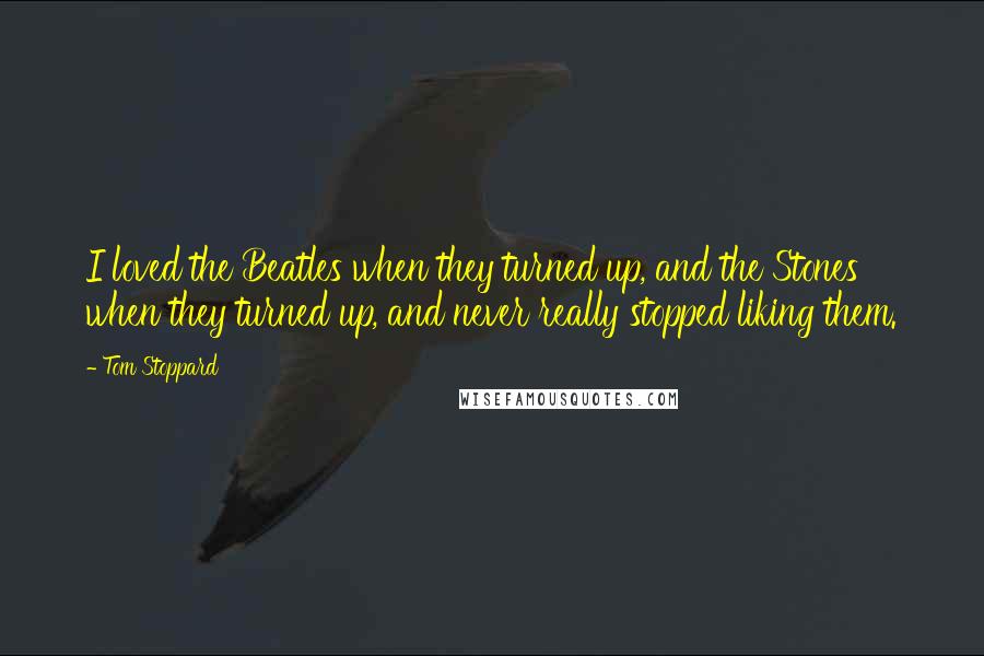 Tom Stoppard Quotes: I loved the Beatles when they turned up, and the Stones when they turned up, and never really stopped liking them.