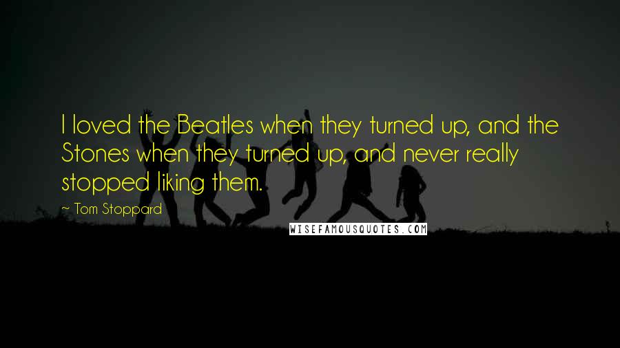 Tom Stoppard Quotes: I loved the Beatles when they turned up, and the Stones when they turned up, and never really stopped liking them.