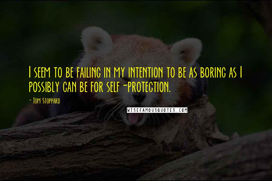 Tom Stoppard Quotes: I seem to be failing in my intention to be as boring as I possibly can be for self-protection.